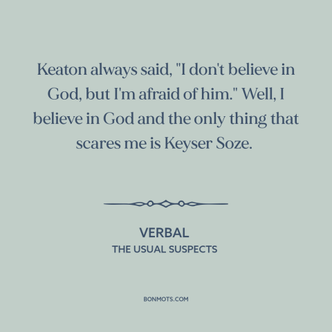 A quote from The Usual Suspects about the boogeyman: “Keaton always said, "I don't believe in God, but I'm afraid of…”