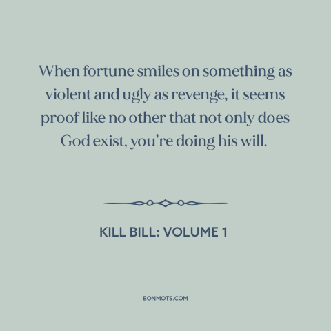 A quote from Kill Bill: Volume 1 about revenge: “When fortune smiles on something as violent and ugly as revenge, it…”