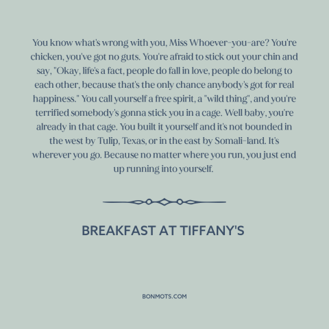 A quote from Breakfast at Tiffany's  about fear of intimacy: “You know what's wrong with you, Miss Whoever-you-are? You're…”