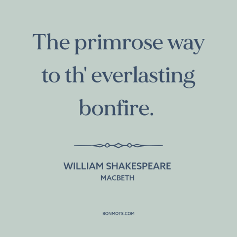 A quote by William Shakespeare about attraction of sin: “The primrose way to th' everlasting bonfire.”