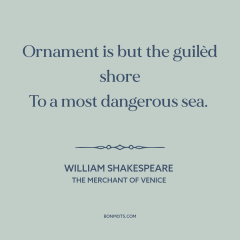 A quote by William Shakespeare about looks are deceiving: “Ornament is but the guilèd shore To a most dangerous sea.”