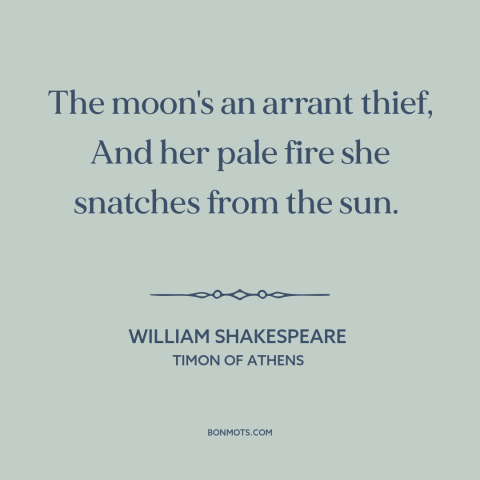 A quote by William Shakespeare about the moon: “The moon's an arrant thief, And her pale fire she snatches from the sun.”