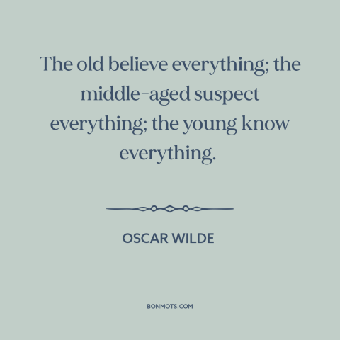 A quote by Oscar Wilde about stages of life: “The old believe everything; the middle-aged suspect everything; the young…”