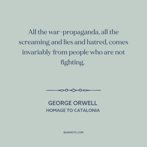 A quote by George Orwell about warmongering: “All the war-propaganda, all the screaming and lies and hatred, comes…”