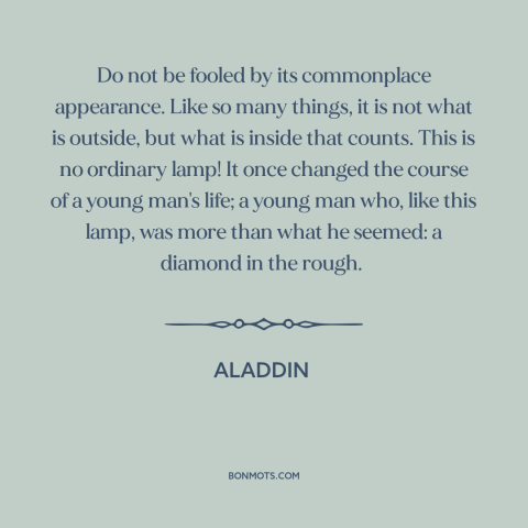 A quote from Aladdin about appearance vs. reality: “Do not be fooled by its commonplace appearance. Like so many things, it…”