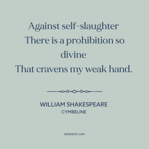 A quote by William Shakespeare about suicide: “Against self-slaughter There is a prohibition so divine That cravens my weak…”