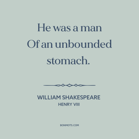 A quote by William Shakespeare about appetite: “He was a man Of an unbounded stomach.”