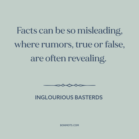 A quote from Inglourious Basterds about facts: “Facts can be so misleading, where rumors, true or false, are…”