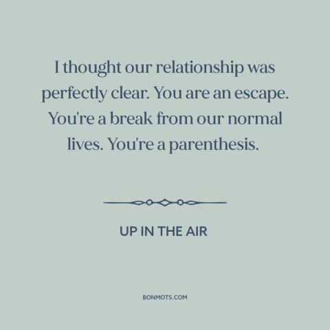 A quote from Up in the Air about affairs: “I thought our relationship was perfectly clear. You are an escape. You're a…”