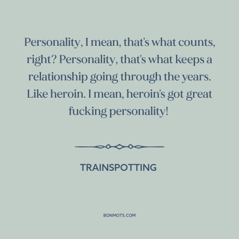 A quote from Trainspotting about relationships: “Personality, I mean, that's what counts, right? Personality, that's what…”