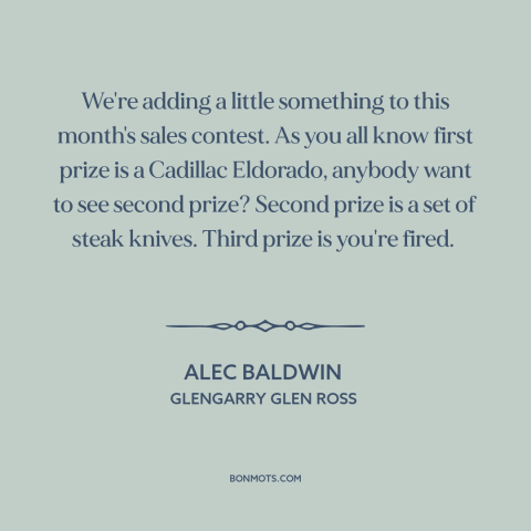 A quote from Glengarry Glen Ross about incentives: “We're adding a little something to this month's sales contest. As…”