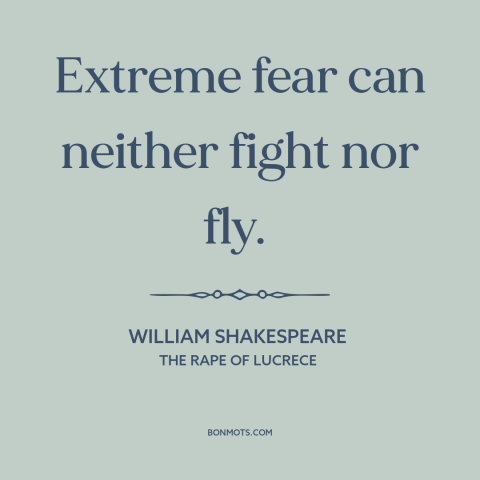 A quote by William Shakespeare about fear: “Extreme fear can neither fight nor fly.”