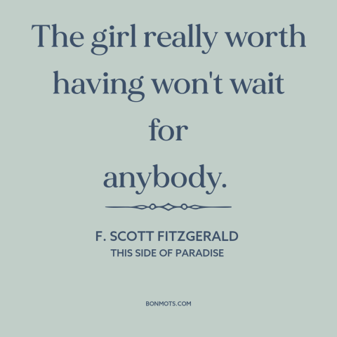 A quote by F. Scott Fitzgerald about shoot your shot: “The girl really worth having won't wait for anybody.”