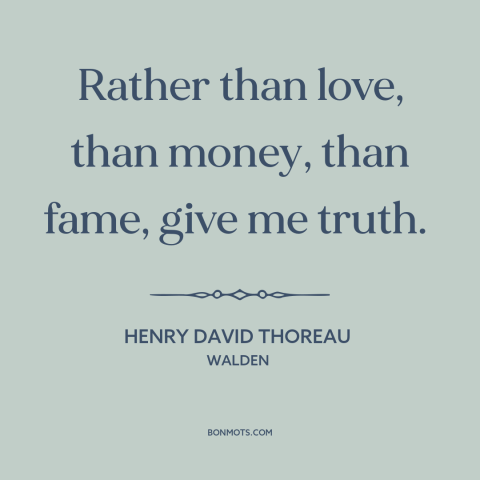 A quote by Henry David Thoreau about seeking the truth: “Rather than love, than money, than fame, give me truth.”