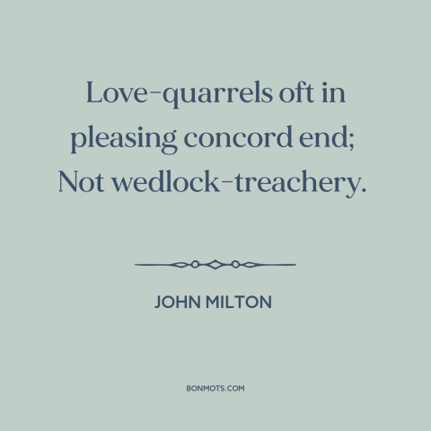 A quote by John Milton about conflict resolution: “Love-quarrels oft in pleasing concord end; Not wedlock-treachery.”