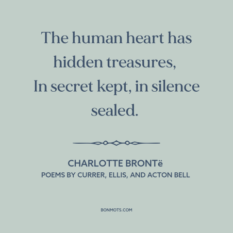 A quote by Charlotte Brontë about inner life: “The human heart has hidden treasures, In secret kept, in silence sealed.”