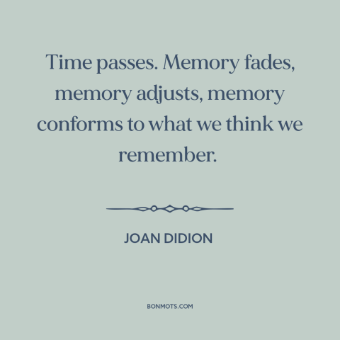 A quote by Joan Didion about memory: “Time passes. Memory fades, memory adjusts, memory conforms to what we think we…”