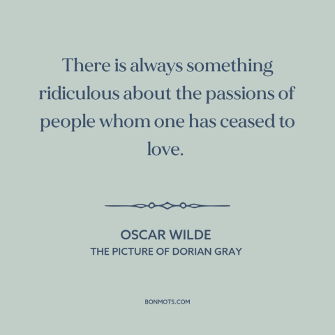 A quote by Oscar Wilde about fading love: “There is always something ridiculous about the passions of people whom one has…”