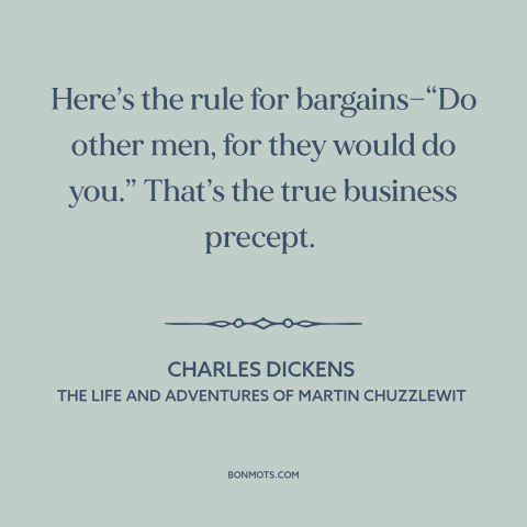 A quote by Charles Dickens about dog eat dog world: “Here’s the rule for bargains—“Do other men, for they would do…”