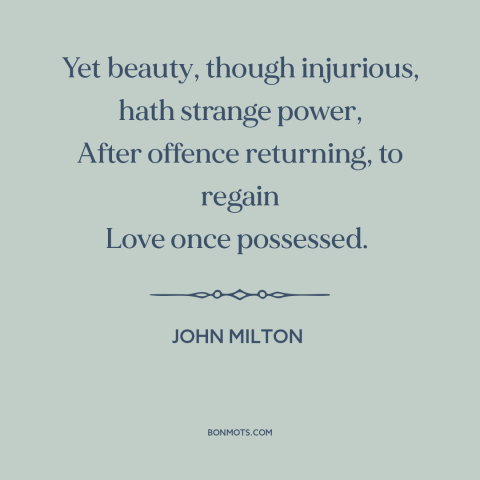 A quote by John Milton about power of beauty: “Yet beauty, though injurious, hath strange power, After offence returning…”