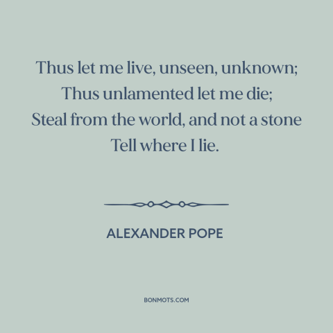 A quote by Alexander Pope about anonymity: “Thus let me live, unseen, unknown; Thus unlamented let me die; Steal from the…”