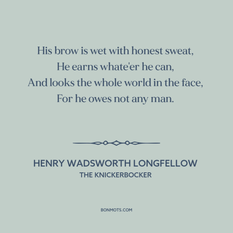 A quote by Henry Wadsworth Longfellow about dignity of work: “His brow is wet with honest sweat, He earns whate'er he can…”