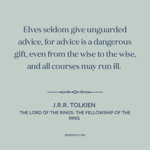 A quote by J.R.R. Tolkien about advice: “Elves seldom give unguarded advice, for advice is a dangerous gift, even from the…”