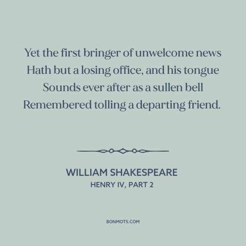 A quote by William Shakespeare about bearer of bad news: “Yet the first bringer of unwelcome news Hath but a losing…”