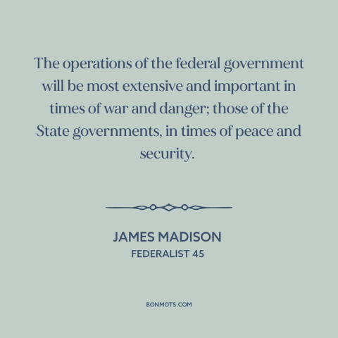 A quote by James Madison about national security: “The operations of the federal government will be most extensive and…”