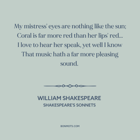 A quote by William Shakespeare about being in love: “My mistress' eyes are nothing like the sun; Coral is far more red than…”