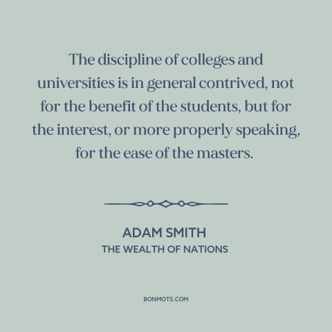 A quote by Adam Smith about academia: “The discipline of colleges and universities is in general contrived, not for the…”