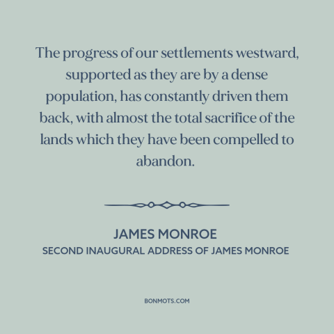 A quote by James Monroe about us and native american relations: “The progress of our settlements westward, supported as…”