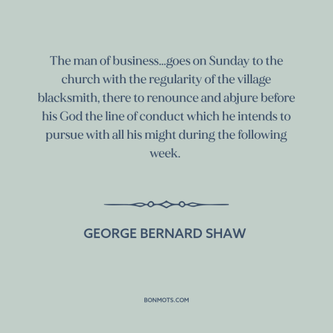 A quote by George Bernard Shaw about morality and business: “The man of business…goes on Sunday to the church with the…”