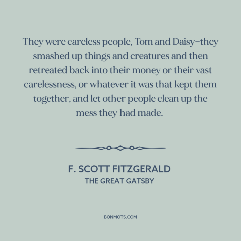 A quote by F. Scott Fitzgerald about the rich: “They were careless people, Tom and Daisy—they smashed up things and…”