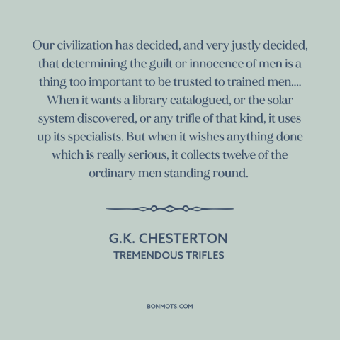 A quote by G.K. Chesterton about jury system: “Our civilization has decided, and very justly decided, that determining…”