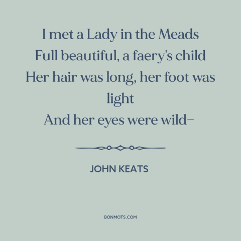 A quote by John Keats about beautiful women: “I met a Lady in the Meads Full beautiful, a faery's child Her hair…”