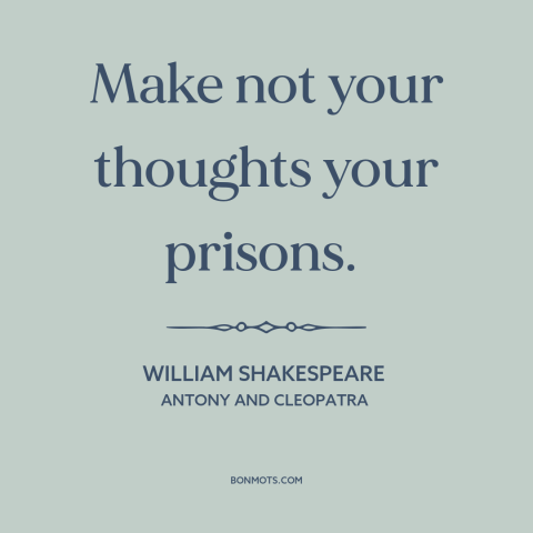 A quote by William Shakespeare about controlling one's thoughts: “Make not your thoughts your prisons.”