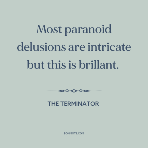 A quote from The Terminator about delusion: “Most paranoid delusions are intricate but this is brillant.”