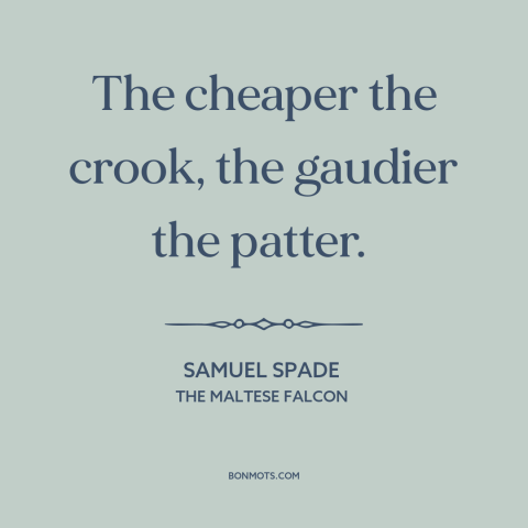 A quote from The Maltese Falcon about overcompensating: “The cheaper the crook, the gaudier the patter.”