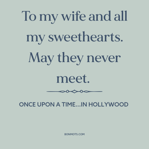 A quote from Once Upon a Time...in Hollywood about infidelity: “To my wife and all my sweethearts. May they never meet.”