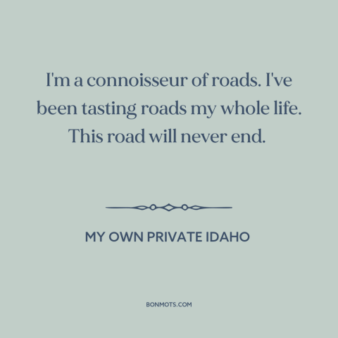 A quote from My Own Private Idaho about the open road: “I'm a connoisseur of roads. I've been tasting roads my whole…”