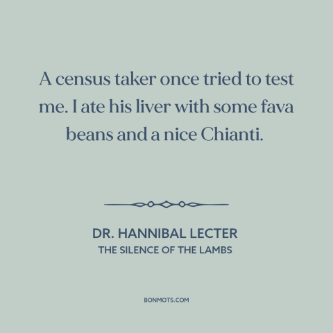 A quote from The Silence of the Lambs about serial killers: “A census taker once tried to test me. I ate his liver with…”