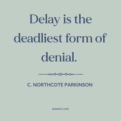 A quote by C. Northcote Parkinson about delay: “Delay is the deadliest form of denial.”