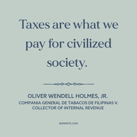 A quote by Oliver Wendell Holmes, Jr.  about taxes: “Taxes are what we pay for civilized society.”