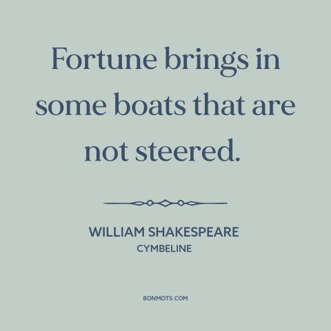 A quote by William Shakespeare about randomness: “Fortune brings in some boats that are not steered.”