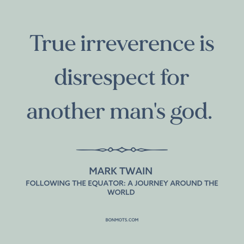 A quote by Mark Twain about irreverence: “True irreverence is disrespect for another man's god.”