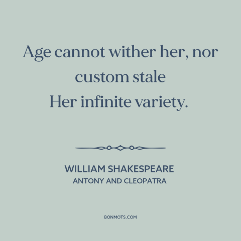 A quote by William Shakespeare about aging: “Age cannot wither her, nor custom stale Her infinite variety.”