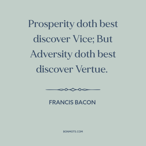 A quote by Francis Bacon about corrosive effects of wealth: “Prosperity doth best discover Vice; But Adversity doth best…”