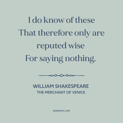 A quote by William Shakespeare about staying quiet: “I do know of these That therefore only are reputed wise For saying…”