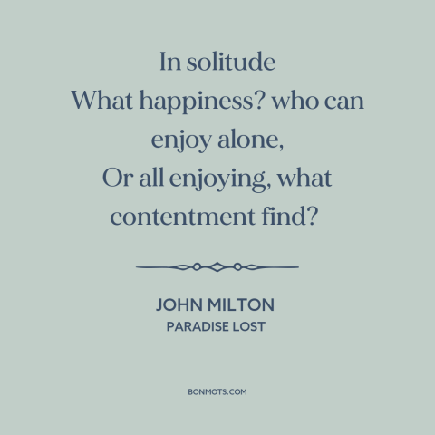 A quote by John Milton about solitude: “In solitude What happiness? who can enjoy alone, Or all enjoying, what contentment…”